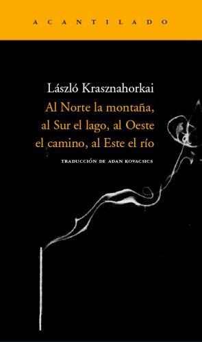 Al Norte la montaña, al Sur el lago, al Oeste el camino, al Este el río | 9788496489264 | Krasznahorkai, Laszlo